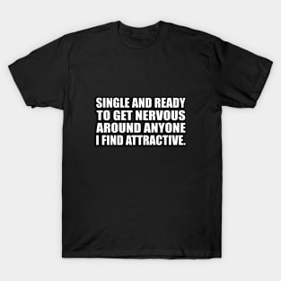 Single and ready to get nervous around anyone I find attractive T-Shirt